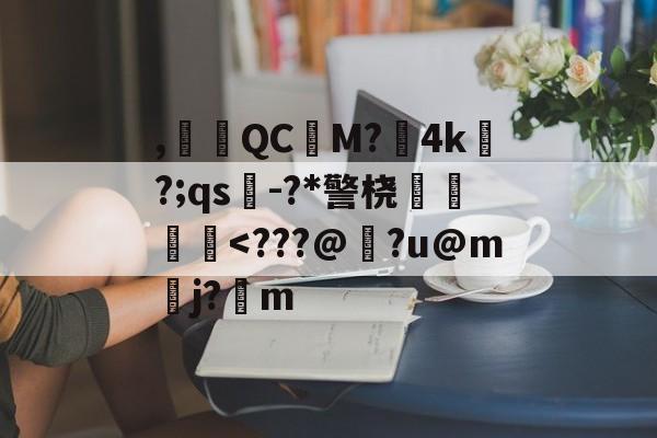 ,腵觹QCM?僙4k?;qs-?*警桡飺羜-开云APP
