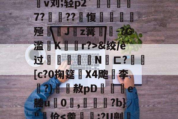 4蘢桭脈它篡紆厰诒馈781-开云官网